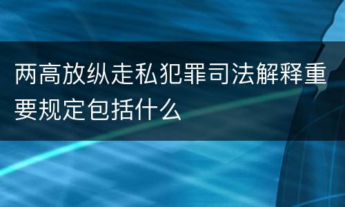 两高放纵走私犯罪司法解释重要规定包括什么