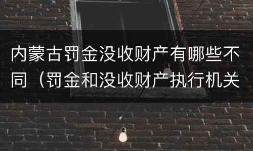 内蒙古罚金没收财产有哪些不同（罚金和没收财产执行机关）