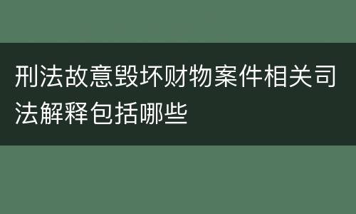 刑法故意毁坏财物案件相关司法解释包括哪些