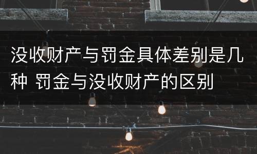 没收财产与罚金具体差别是几种 罚金与没收财产的区别