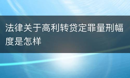 法律关于高利转贷定罪量刑幅度是怎样