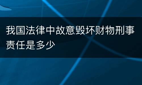 我国法律中故意毁坏财物刑事责任是多少