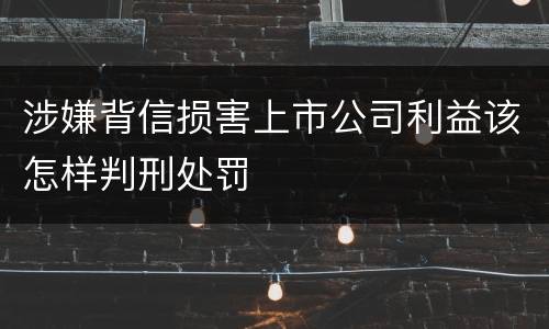 涉嫌背信损害上市公司利益该怎样判刑处罚