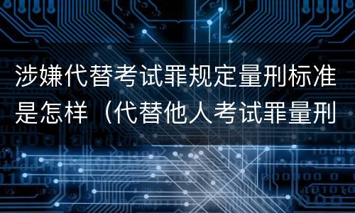 涉嫌代替考试罪规定量刑标准是怎样（代替他人考试罪量刑）