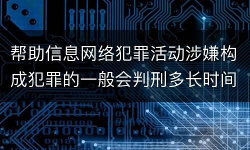 帮助信息网络犯罪活动涉嫌构成犯罪的一般会判刑多长时间