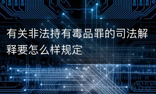 有关非法持有毒品罪的司法解释要怎么样规定
