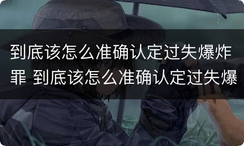 到底该怎么准确认定过失爆炸罪 到底该怎么准确认定过失爆炸罪行