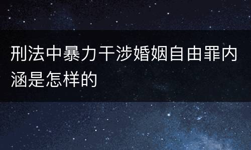 刑法中暴力干涉婚姻自由罪内涵是怎样的