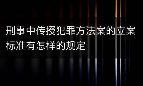 刑事中传授犯罪方法案的立案标准有怎样的规定
