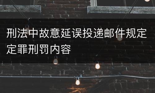 刑法中故意延误投递邮件规定定罪刑罚内容