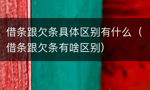 借条跟欠条具体区别有什么（借条跟欠条有啥区别）