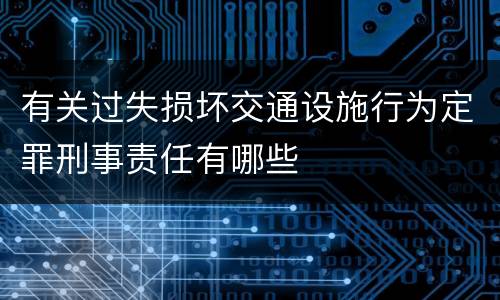 有关过失损坏交通设施行为定罪刑事责任有哪些