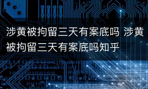 涉黄被拘留三天有案底吗 涉黄被拘留三天有案底吗知乎
