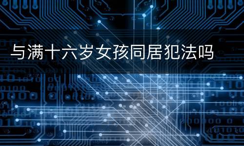 与满十六岁女孩同居犯法吗