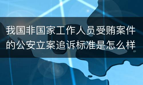 我国非国家工作人员受贿案件的公安立案追诉标准是怎么样规定