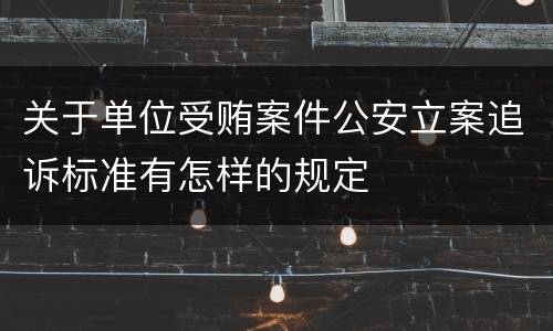 关于单位受贿案件公安立案追诉标准有怎样的规定