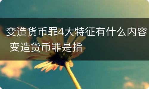 变造货币罪4大特征有什么内容 变造货币罪是指