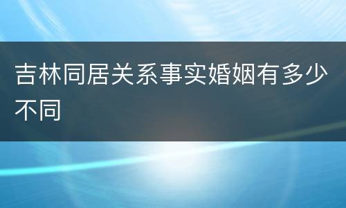 吉林同居关系事实婚姻有多少不同