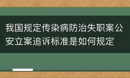 我国规定传染病防治失职案公安立案追诉标准是如何规定