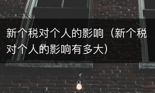 新个税对个人的影响（新个税对个人的影响有多大）