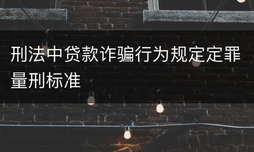 刑法中贷款诈骗行为规定定罪量刑标准