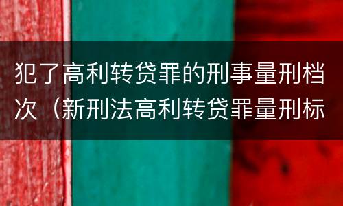 犯了高利转贷罪的刑事量刑档次（新刑法高利转贷罪量刑标准）