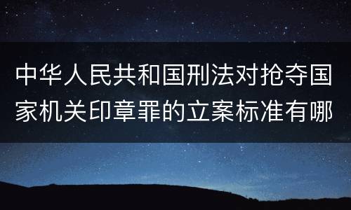 中华人民共和国刑法对抢夺国家机关印章罪的立案标准有哪些