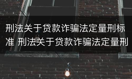 刑法关于贷款诈骗法定量刑标准 刑法关于贷款诈骗法定量刑标准的规定