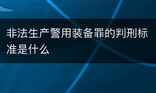 非法生产警用装备罪的判刑标准是什么
