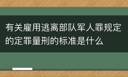 有关雇用逃离部队军人罪规定的定罪量刑的标准是什么