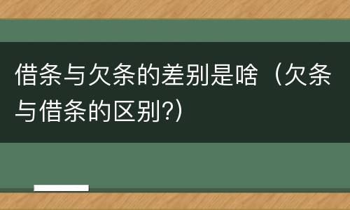 借条与欠条的差别是啥（欠条与借条的区别?）