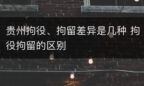 贵州拘役、拘留差异是几种 拘役拘留的区别