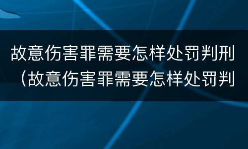 故意伤害罪需要怎样处罚判刑（故意伤害罪需要怎样处罚判刑吗）