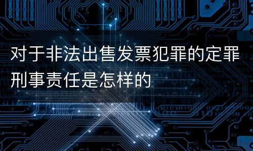 对于非法出售发票犯罪的定罪刑事责任是怎样的