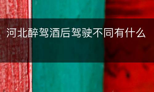 河北醉驾酒后驾驶不同有什么