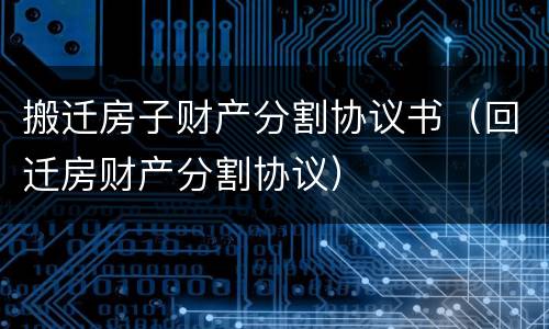搬迁房子财产分割协议书（回迁房财产分割协议）