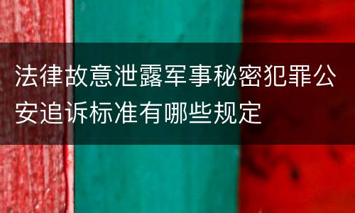 法律故意泄露军事秘密犯罪公安追诉标准有哪些规定