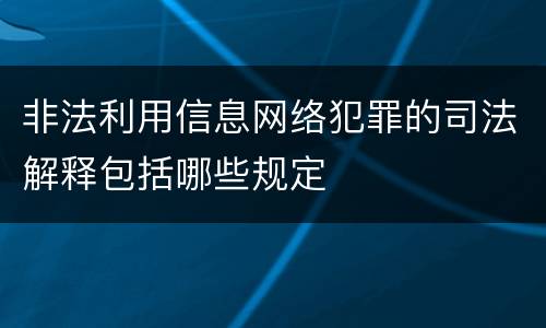 非法利用信息网络犯罪的司法解释包括哪些规定