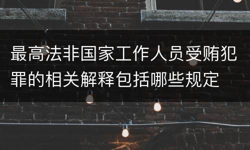 最高法非国家工作人员受贿犯罪的相关解释包括哪些规定