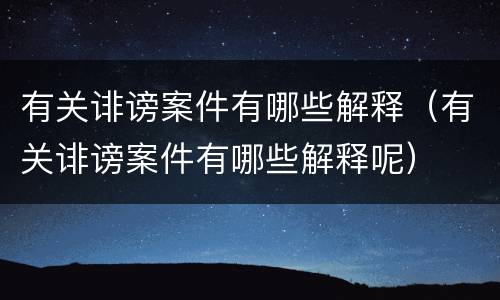 有关诽谤案件有哪些解释（有关诽谤案件有哪些解释呢）