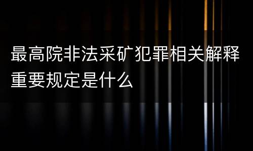 最高院非法采矿犯罪相关解释重要规定是什么