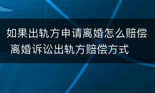 如果出轨方申请离婚怎么赔偿 离婚诉讼出轨方赔偿方式