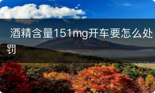  酒精含量151mg开车要怎么处罚