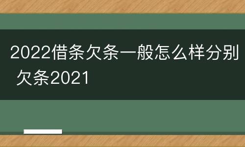 2022借条欠条一般怎么样分别 欠条2021