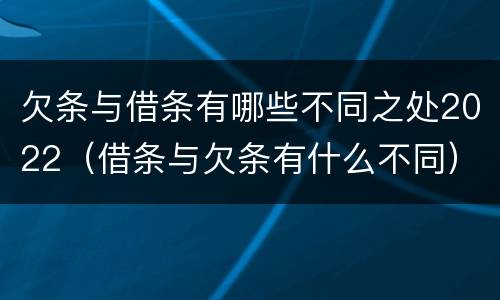 欠条与借条有哪些不同之处2022（借条与欠条有什么不同）