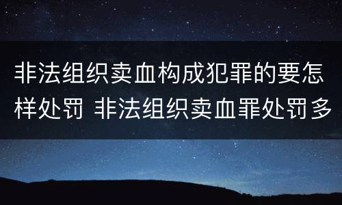 非法组织卖血构成犯罪的要怎样处罚 非法组织卖血罪处罚多少钱