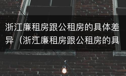 浙江廉租房跟公租房的具体差异（浙江廉租房跟公租房的具体差异是什么）