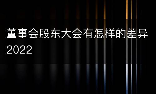 董事会股东大会有怎样的差异2022