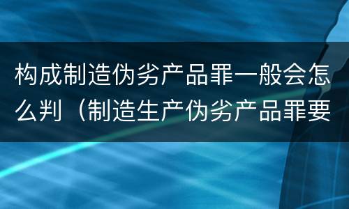 构成制造伪劣产品罪一般会怎么判（制造生产伪劣产品罪要判多少年）