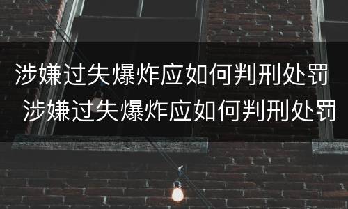 涉嫌过失爆炸应如何判刑处罚 涉嫌过失爆炸应如何判刑处罚